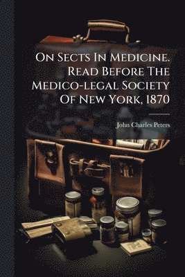 bokomslag On Sects In Medicine. Read Before The Medico-legal Society Of New York, 1870