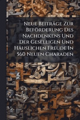 bokomslag Neue Beiträge Zur Beförderung Des Nachdenkens Und Der Geselligen Und Häuslichen Freude In 560 Neuen Charaden