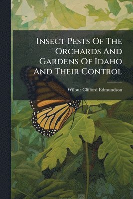 Wilbur Clifford Edmundson - Insect Pests Of The Orchards And Gardens Of Idaho And Their Control, Häftad