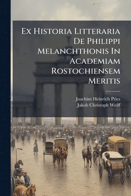 bokomslag Ex Historia Litteraria De Philippi Melanchthonis In Academiam Rostochiensem Meritis