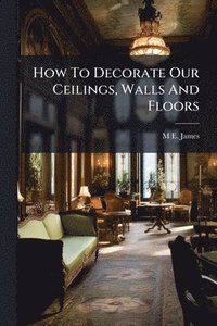 bokomslag How To Decorate Our Ceilings, Walls And Floors