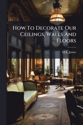 bokomslag How To Decorate Our Ceilings, Walls And Floors
