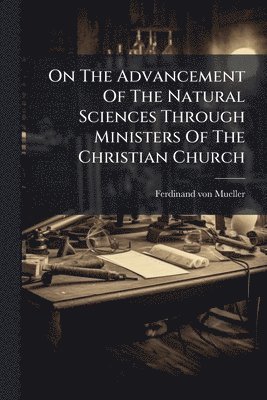bokomslag On The Advancement Of The Natural Sciences Through Ministers Of The Christian Church