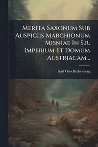 bokomslag Merita Saxonum Sub Auspiciis Marchionum Misniae In S.r. Imperium Et Domum Austriacam...