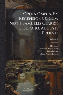 bokomslag Opera Omnia, Ex Recensione & Cum Notis Samuelis Clarkii ... Cura Jo. Augusti Ernesti