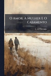 bokomslag O Amor, A Mulher E O Casamento