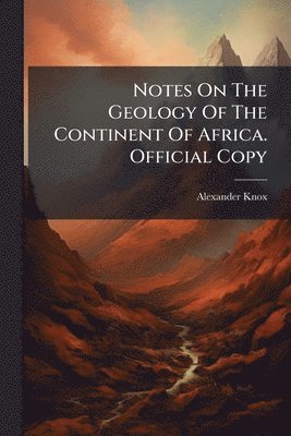 Alexander Knox - Notes On The Geology Of The Continent Of Africa. Official Copy, Häftad