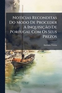 bokomslag Noticias Reconditas Do Modo De Proceder A InquisiçÃ£o De Portugal Com Os Seus Prezos
