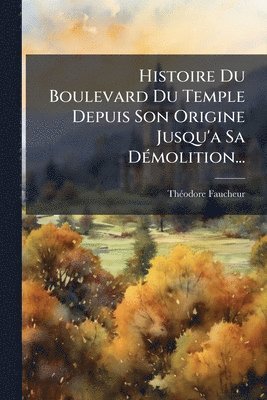 bokomslag Histoire Du Boulevard Du Temple Depuis Son Origine Jusqu'a Sa DÃ(c)molition...