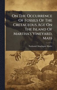 bokomslag On The Occurrence Of Fossils Of The Cretaceous Age On The Island Of Martha's Vineyard, Mass