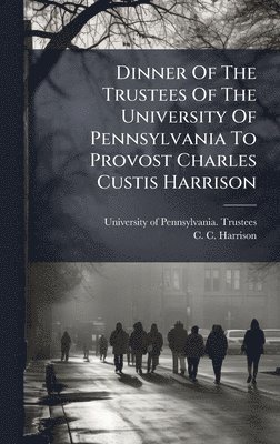 bokomslag Dinner Of The Trustees Of The University Of Pennsylvania To Provost Charles Custis Harrison