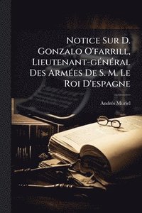 bokomslag Notice Sur D. Gonzalo O'farrill, Lieutenant-gÃ(c)nÃ(c)ral Des ArmÃ(c)es De S. M. Le Roi D'espagne