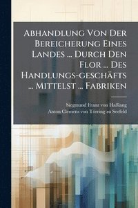 bokomslag Abhandlung Von Der Bereicherung Eines Landes ... Durch Den Flor ... Des Handlungs-geschäfts ... Mittelst ... Fabriken