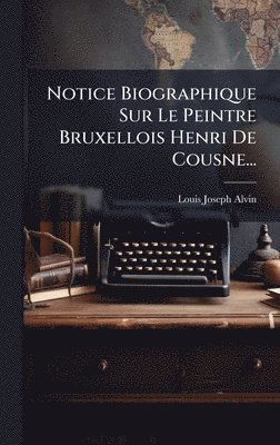 Louis Joseph Alvin - Notice Biographique Sur Le Peintre Bruxellois Henri De Cousne..., Inbunden