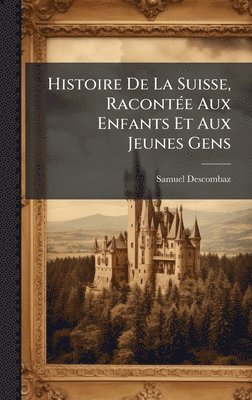 bokomslag Histoire De La Suisse, RacontÃ(c)e Aux Enfants Et Aux Jeunes Gens