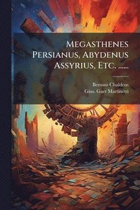 bokomslag Megasthenes Persianus, Abydenus Assyrius, Etc. ......