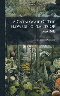 bokomslag Catalogue Of The Flowering Plants Of Maine