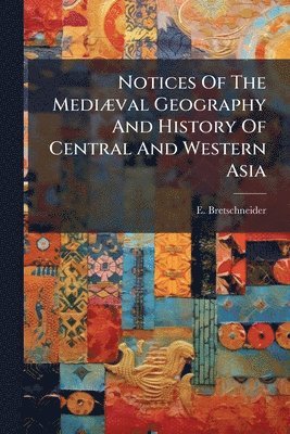 E Bretschneider, E. Bretschneider - Notices Of The MediÃ]val Geography And History Of Central And Western Asia, Häftad
