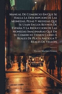 bokomslag Manual De Comercio En Que Se Halla La Descripcion De Las Monedas, Pesas Y Medidas Que Se Usan En Los Reynos De España Y La Reduccion De Las Monedas Im