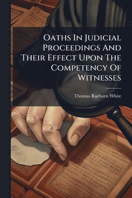 bokomslag Oaths In Judicial Proceedings And Their Effect Upon The Competency Of Witnesses