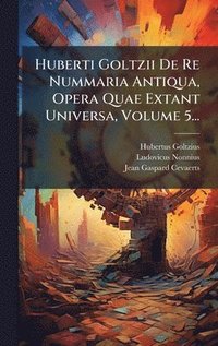 bokomslag Huberti Goltzii De Re Nummaria Antiqua, Opera Quae Extant Universa, Volume 5...