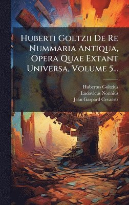 bokomslag Huberti Goltzii De Re Nummaria Antiqua, Opera Quae Extant Universa, Volume 5...