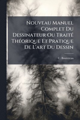 bokomslag Nouveau Manuel Complet Du Dessinateur Ou TraitÃ(c) ThÃ(c)orique Et Pratique De L'art Du Dessin