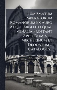 bokomslag Numismatum Imperatorum Romanorum Ex Auro Atque Argento Quae Venalia Prostant Apud Dominos Mecherinum Et Deodatum ... Catalogus...