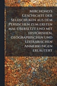 bokomslag Mirchond's Geschichte der Seldschuken aus dem Persischen zum ersten mal Ã1/4bersetzt und mit historishen, geographischen und literarischen Anmerkungen erläutert