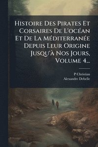 bokomslag Histoire Des Pirates Et Corsaires De L'ocÃ(c)an Et De La MÃ(c)diterranÃ(c)e Depuis Leur Origine Jusqu'Ã Nos Jours, Volume 4...