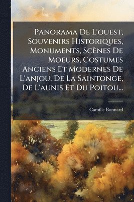 bokomslag Panorama De L'ouest, Souvenirs Historiques, Monuments, Scènes De Moeurs, Costumes Anciens Et Modernes De L'anjou, De La Saintonge, De L'aunis Et Du Poitou...