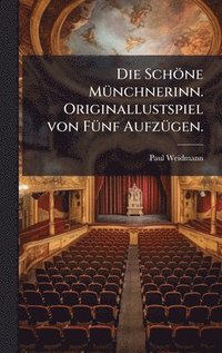 bokomslag Die SchÃ¶ne MÃ¼nchnerinn. Originallustspiel von FÃ¼nf AufzÃ¼gen.