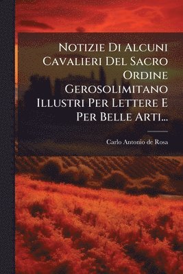 bokomslag Notizie Di Alcuni Cavalieri Del Sacro Ordine Gerosolimitano Illustri Per Lettere E Per Belle Arti...