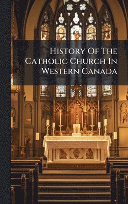 bokomslag History Of The Catholic Church In Western Canada