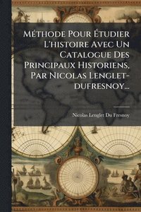 bokomslag MÃ(c)thode Pour Ã¿tudier L'histoire Avec Un Catalogue Des Principaux Historiens, Par Nicolas Lenglet-dufresnoy...
