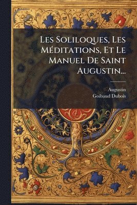 Goibaud-DuBois - Les Soliloques, Les MÃ(c)ditations, Et Le Manuel De Saint Augustin..., Häftad