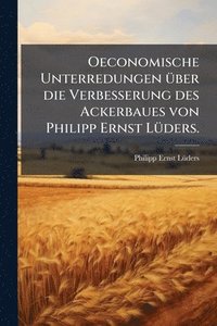 bokomslag Oeconomische Unterredungen Ã1/4ber die Verbesserung des Ackerbaues von Philipp Ernst LÃ1/4ders.