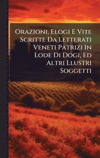 bokomslag Orazioni, Elogi E Vite Scritte Da Letterati Veneti Patrizi In Lode Di Dogi, Ed Altri Llustri Soggetti