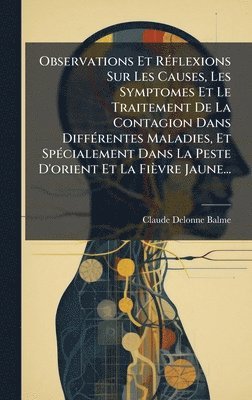 bokomslag Observations Et RÃ(c)flexions Sur Les Causes, Les Symptomes Et Le Traitement De La Contagion Dans DiffÃ(c)rentes Maladies, Et SpÃ(c)cialement Dans La Peste D'orient Et La Fièvre Jaune...