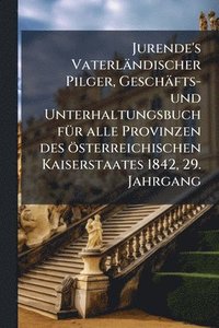 bokomslag Jurende's Vaterländischer Pilger, Geschäfts- und Unterhaltungsbuch fÃ1/4r alle Provinzen des österreichischen Kaiserstaates 1842, 29. Jahrgang