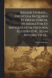bokomslag Kiliani Stobaei, ... Opuscula In Quibus Petrefactorum, Numismatum Et Antiquitatum Historia Illustratur... [cum Autoris Vita]...