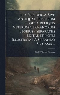 bokomslag Lex Frisionum, Sive Antiquae Frisiorum Leges A Reliquis Veterum Germanorum Legibus / Separatim Editae Et Notis Illustratae A Sibrando Siccama ...