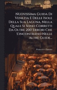 bokomslag Nuovissima Guida Di Venezia E Delle Isole Della Sua Laguna, Nella Quale Si Sono Corretti Da Oltre 200 Errori Che S'incontrano Nelle Altre Guide...