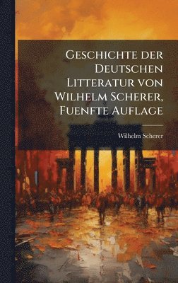 Wilhelm Scherer - Geschichte der Deutschen Litteratur von Wilhelm Scherer, Fuenfte Auflage, Inbunden