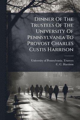 bokomslag Dinner Of The Trustees Of The University Of Pennsylvania To Provost Charles Custis Harrison