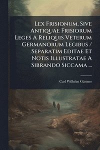 bokomslag Lex Frisionum, Sive Antiquae Frisiorum Leges A Reliquis Veterum Germanorum Legibus / Separatim Editae Et Notis Illustratae A Sibrando Siccama ...