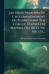 bokomslag Les Vrais Principes De L'accompagnement Du Plain-chant Sur L'orgue, D'après Les MaÃ(R)tres Des 15e Et 16e Siècles...