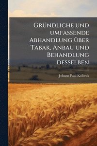 bokomslag GrÃ1/4ndliche und umfassende Abhandlung Ã1/4ber Tabak, Anbau und Behandlung desselben