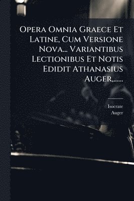 bokomslag Opera Omnia Graece Et Latine, Cum Versione Nova... Variantibus Lectionibus Et Notis Edidit Athanasius Auger, ......