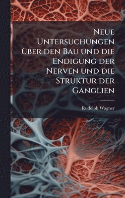 Rudolph Wagner - Neue Untersuchungen Ã1/4ber den Bau und die Endigung der Nerven und die Struktur der Ganglien, Inbunden